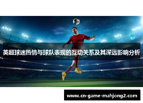 英超球迷热情与球队表现的互动关系及其深远影响分析