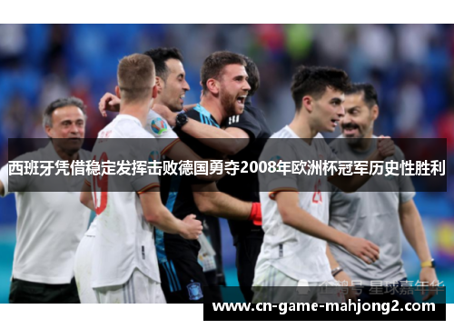 西班牙凭借稳定发挥击败德国勇夺2008年欧洲杯冠军历史性胜利