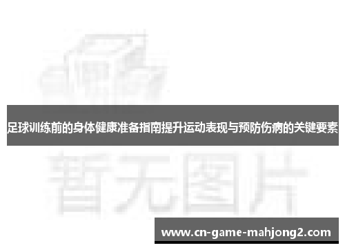 足球训练前的身体健康准备指南提升运动表现与预防伤病的关键要素 足球训练前的身体健康准备指南提升运动表现与预防伤病的关键要素
