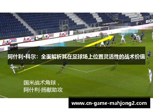 阿什利·科尔：全面解析其在足球场上位置灵活性的战术价值