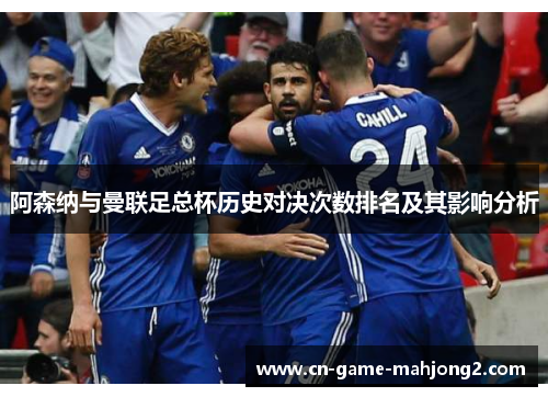 阿森纳与曼联足总杯历史对决次数排名及其影响分析 阿森纳与曼联足总杯历史对决次数排名及其影响分析