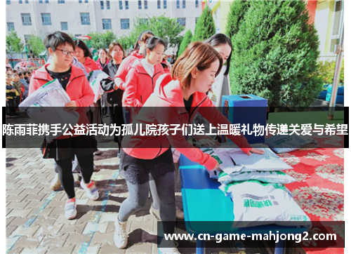 陈雨菲携手公益活动为孤儿院孩子们送上温暖礼物传递关爱与希望 陈雨菲携手公益活动为孤儿院孩子们送上温暖礼物传递关爱与希望