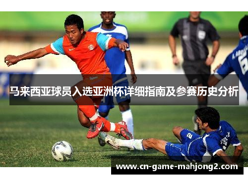 马来西亚球员入选亚洲杯详细指南及参赛历史分析