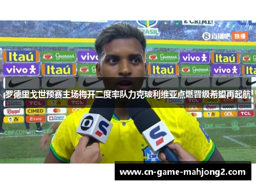 罗德里戈世预赛主场梅开二度率队力克玻利维亚点燃晋级希望再起航