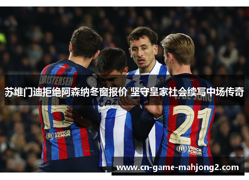 苏维门迪拒绝阿森纳冬窗报价 坚守皇家社会续写中场传奇