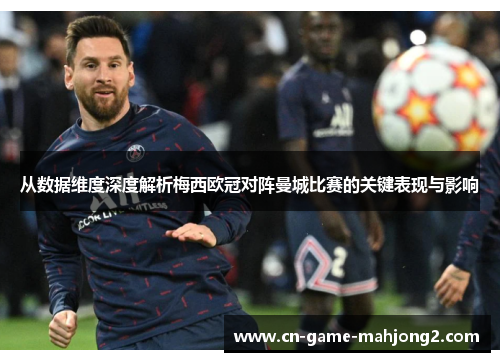 从数据维度深度解析梅西欧冠对阵曼城比赛的关键表现与影响 从数据维度深度解析梅西欧冠对阵曼城比赛的关键表现与影响