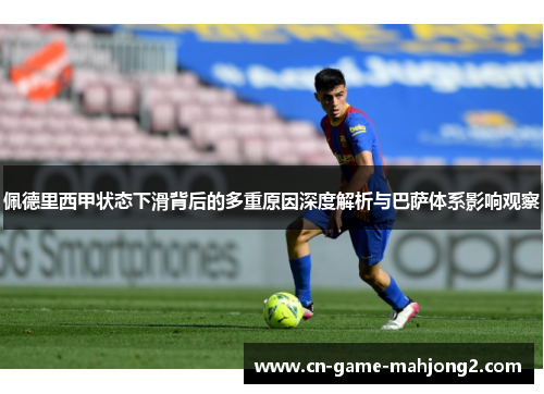 佩德里西甲状态下滑背后的多重原因深度解析与巴萨体系影响观察 佩德里西甲状态下滑背后的多重原因深度解析与巴萨体系影响观察