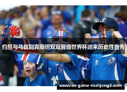 约旦与乌兹别克斯坦双双晋级世界杯迎来历史性首秀