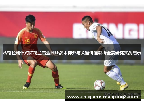 从格拉利什对阵荷兰看亚洲杯战术博弈与关键价值解析全景研究实战启示