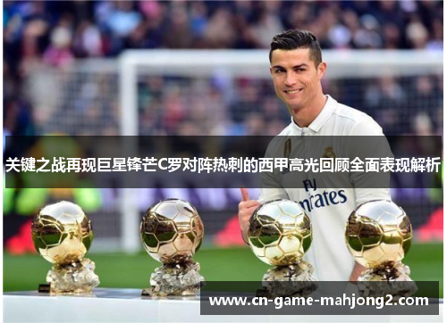 关键之战再现巨星锋芒C罗对阵热刺的西甲高光回顾全面表现解析