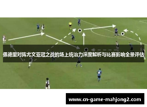 佩德里对阵尤文亚冠之战的场上统治力深度解析与比赛影响全景评估