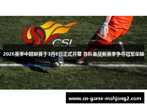 2026赛季中超联赛于3月6日正式开幕 各队备战新赛季争夺冠军荣耀 2026赛季中超联赛于3月6日正式开幕 各队备战新赛季争夺冠军荣耀