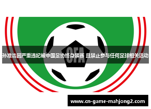 孙准浩因严重违纪被中国足协终身禁赛 且禁止参与任何足球相关活动