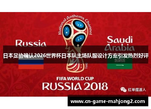 日本足协确认2026世界杯日本队主场队服设计方案引发热烈好评