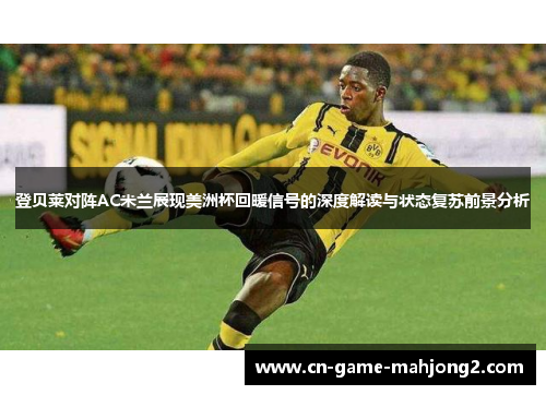登贝莱对阵AC米兰展现美洲杯回暖信号的深度解读与状态复苏前景分析 登贝莱对阵AC米兰展现美洲杯回暖信号的深度解读与状态复苏前景分析