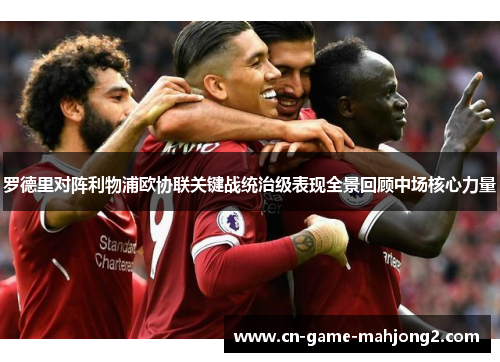罗德里对阵利物浦欧协联关键战统治级表现全景回顾中场核心力量 罗德里对阵利物浦欧协联关键战统治级表现全景回顾中场核心力量