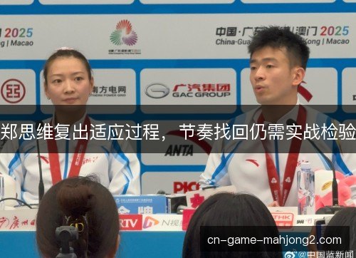 郑思维复出适应过程，节奏找回仍需实战检验
