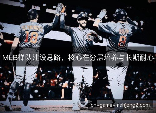 MLB梯队建设思路，核心在分层培养与长期耐心