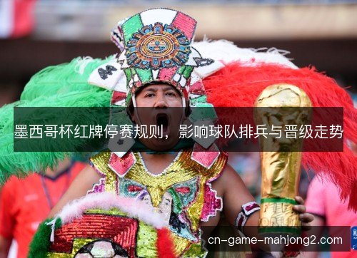 墨西哥杯红牌停赛规则，影响球队排兵与晋级走势