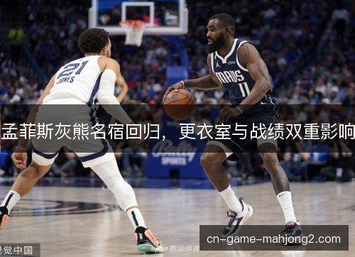 孟菲斯灰熊名宿回归，更衣室与战绩双重影响