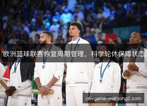 欧洲篮球联赛恢复周期管理，科学轮休保障状态